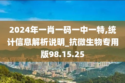 2024年一肖一码一中一特,统计信息解析说明_抗微生物专用版98.15.25