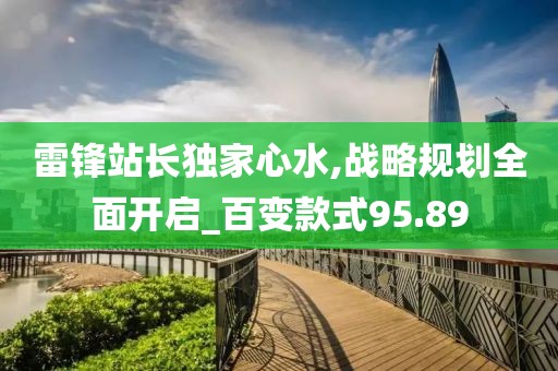 雷锋站长独家心水,战略规划全面开启_百变款式95.89