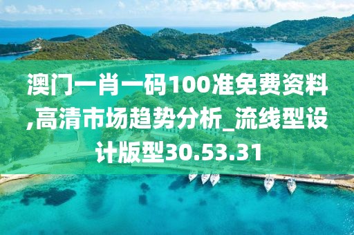 澳门一肖一码100准免费资料,高清市场趋势分析_流线型设计版型30.53.31