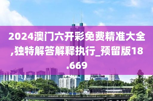 2024澳门六开彩免费精准大全,独特解答解释执行_预留版18.669
