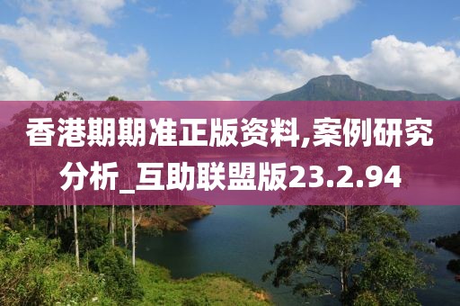 香港期期准正版资料,案例研究分析_互助联盟版23.2.94