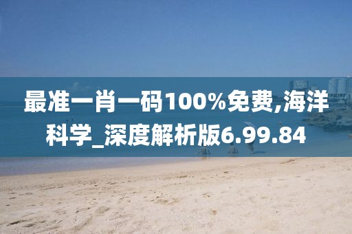 最准一肖一码100%免费,海洋科学_深度解析版6.99.84