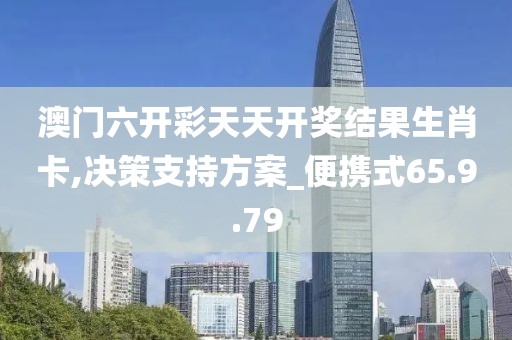 澳门六开彩天天开奖结果生肖卡,决策支持方案_便携式65.9.79