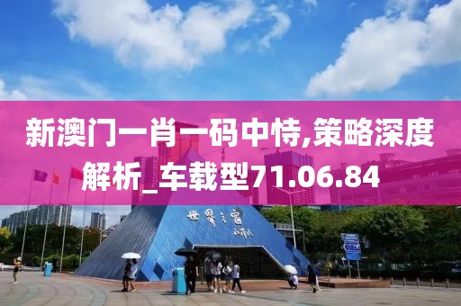 新澳门一肖一码中恃,策略深度解析_车载型71.06.84