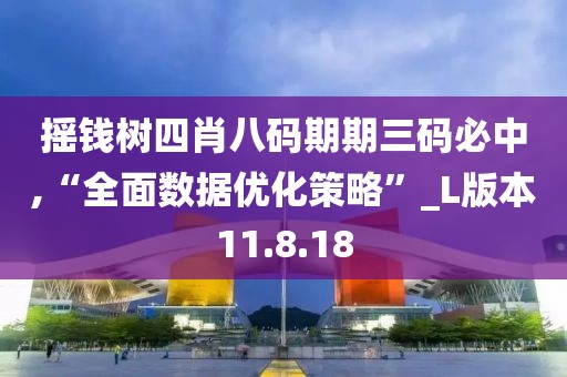 摇钱树四肖八码期期三码必中,“全面数据优化策略”_L版本11.8.18