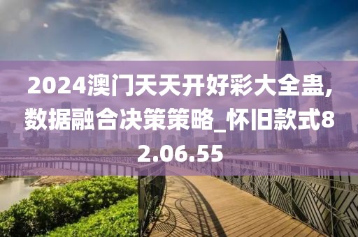2024澳门天天开好彩大全蛊,数据融合决策策略_怀旧款式82.06.55
