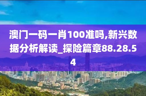 澳门一码一肖100准吗,新兴数据分析解读_探险篇章88.28.54