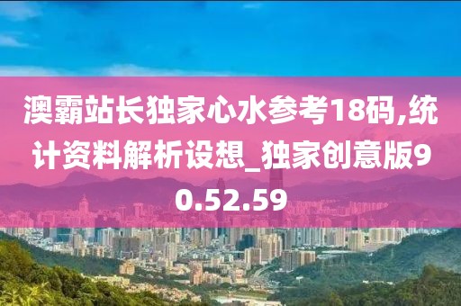 澳霸站长独家心水参考18码,统计资料解析设想_独家创意版90.52.59