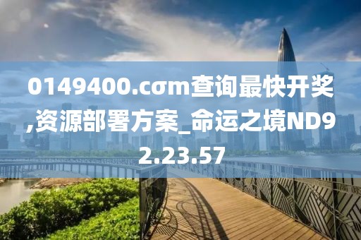 0149400.cσm查询最快开奖,资源部署方案_命运之境ND92.23.57