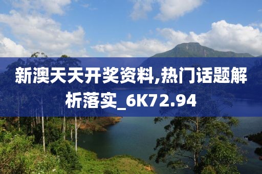 新澳天天开奖资料,热门话题解析落实_6K72.94