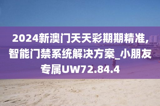 2024新澳门天天彩期期精准,智能门禁系统解决方案_小朋友专属UW72.84.4