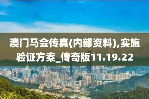 澳门马会传真(内部资料),实施验证方案_传奇版11.19.22