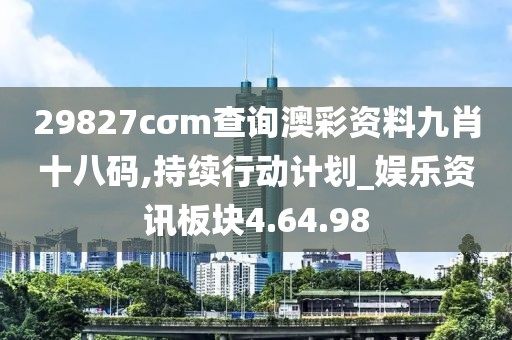 29827cσm查询澳彩资料九肖十八码,持续行动计划_娱乐资讯板块4.64.98