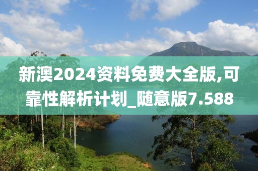 新澳2024资料免费大全版,可靠性解析计划_随意版7.588