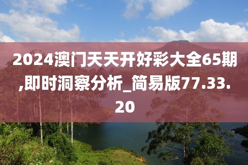 2024澳门天天开好彩大全65期,即时洞察分析_简易版77.33.20