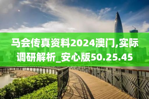 马会传真资料2024澳门,实际调研解析_安心版50.25.45