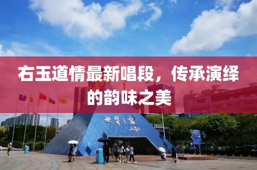 右玉道情最新唱段，传承演绎的韵味之美