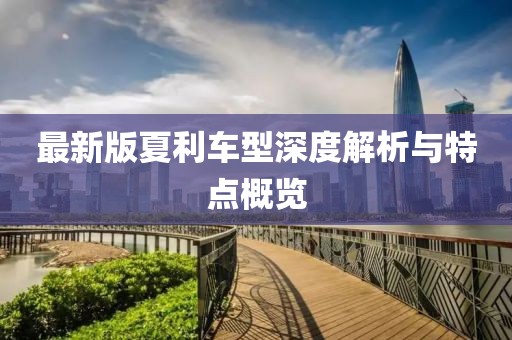 最新版夏利车型深度解析与特点概览