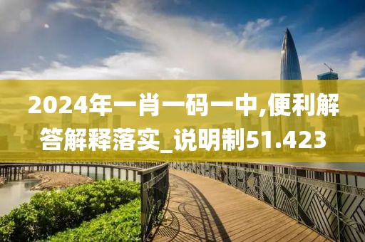 2024年一肖一码一中,便利解答解释落实_说明制51.423