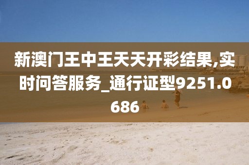 新澳门王中王天天开彩结果,实时问答服务_通行证型9251.0686