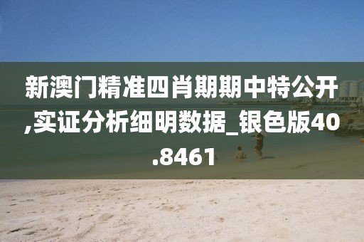 新澳门精准四肖期期中特公开,实证分析细明数据_银色版40.8461
