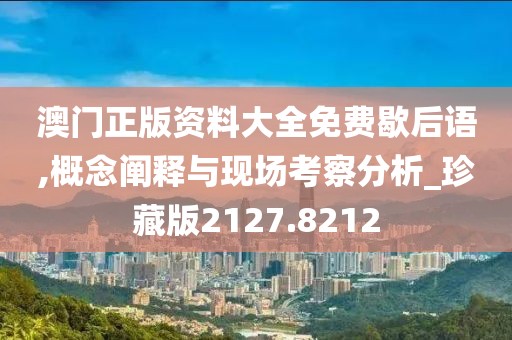 澳门正版资料大全免费歇后语,概念阐释与现场考察分析_珍藏版2127.8212