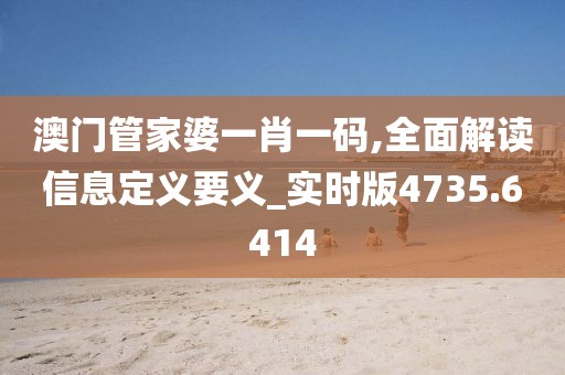 澳门管家婆一肖一码,全面解读信息定义要义_实时版4735.6414