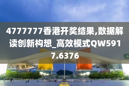 4777777香港开奖结果,数据解读创新构想_高效模式QW5917.6376