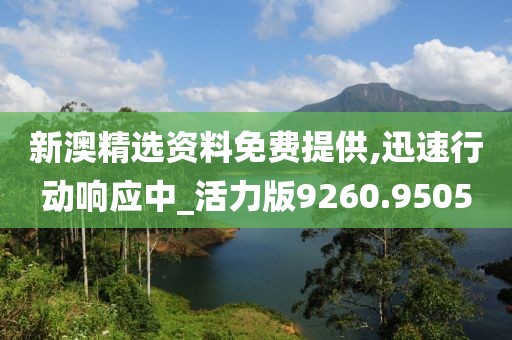 新澳精选资料免费提供,迅速行动响应中_活力版9260.9505