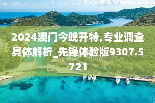 2024澳门今晚开特,专业调查具体解析_先锋体验版9307.5721