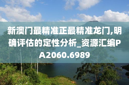 新澳门最精准正最精准龙门,明确评估的定性分析_资源汇编PA2060.6989