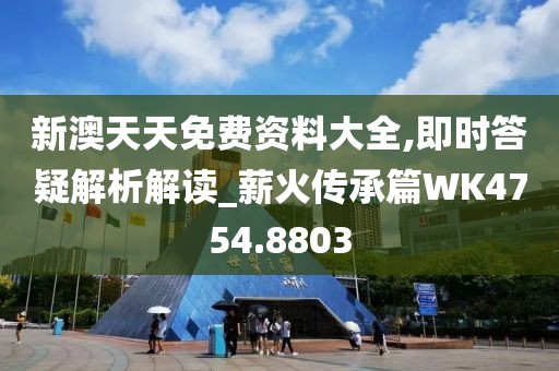 新澳天天免费资料大全,即时答疑解析解读_薪火传承篇WK4754.8803