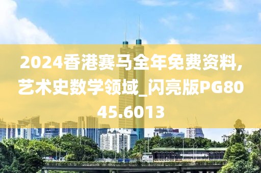 2024香港赛马全年免费资料,艺术史数学领域_闪亮版PG8045.6013