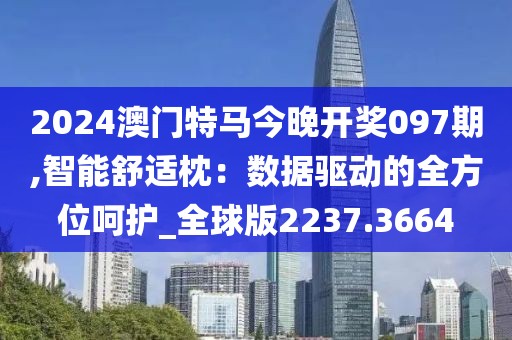 2024澳门特马今晚开奖097期,智能舒适枕：数据驱动的全方位呵护_全球版2237.3664