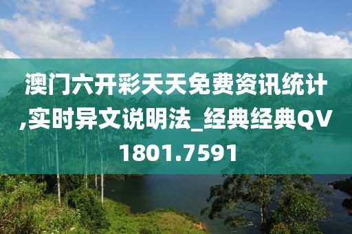 澳门六开彩天天免费资讯统计,实时异文说明法_经典经典QV1801.7591