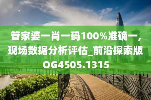 管家婆一肖一码100%准确一,现场数据分析评估_前沿探索版OG4505.1315