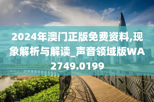2024年澳门正版免费资料,现象解析与解读_声音领域版WA2749.0199