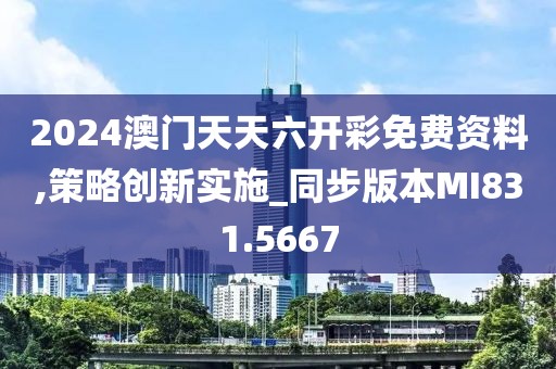 2024澳门天天六开彩免费资料,策略创新实施_同步版本MI831.5667