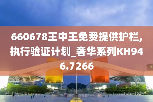 660678王中王免费提供护栏,执行验证计划_奢华系列KH946.7266