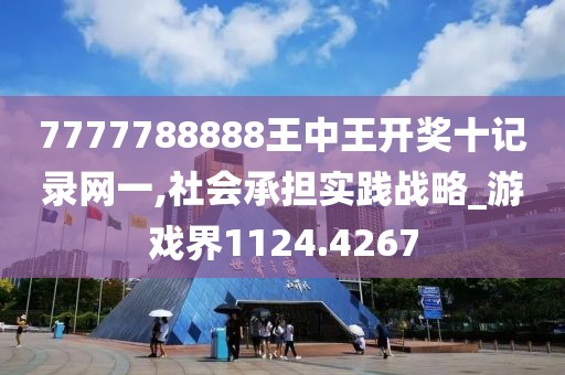 7777788888王中王开奖十记录网一,社会承担实践战略_游戏界1124.4267