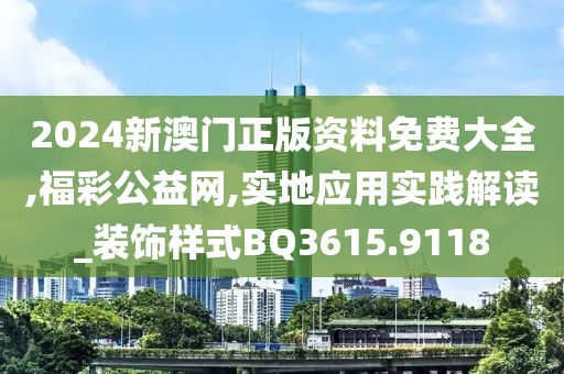 2024新澳门正版资料免费大全,福彩公益网,实地应用实践解读_装饰样式BQ3615.9118