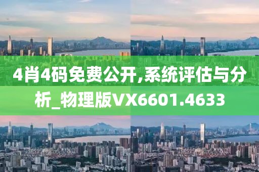 4肖4码免费公开,系统评估与分析_物理版VX6601.4633