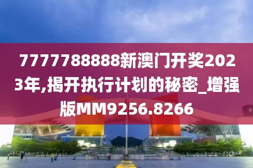7777788888新澳门开奖2023年,揭开执行计划的秘密_增强版MM9256.8266