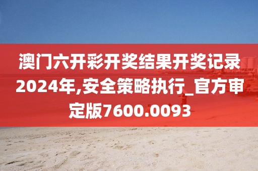澳门六开彩开奖结果开奖记录2024年,安全策略执行_官方审定版7600.0093