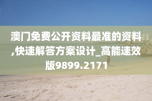 澳门免费公开资料最准的资料,快速解答方案设计_高能速效版9899.2171