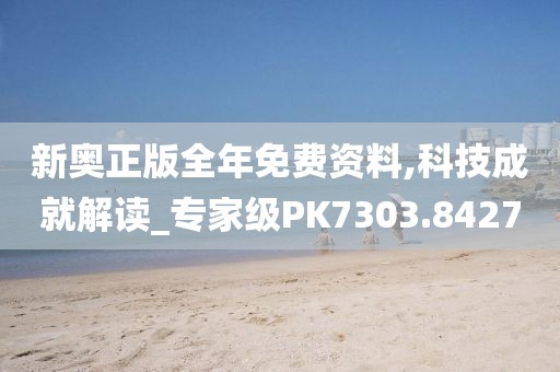 新奥正版全年免费资料,科技成就解读_专家级PK7303.8427