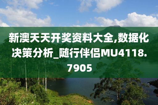 新澳天天开奖资料大全,数据化决策分析_随行伴侣MU4118.7905