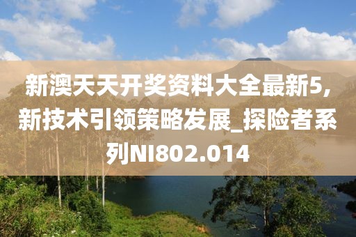 新澳天天开奖资料大全最新5,新技术引领策略发展_探险者系列NI802.014