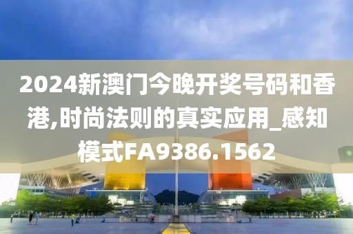 2024新澳门今晚开奖号码和香港,时尚法则的真实应用_感知模式FA9386.1562