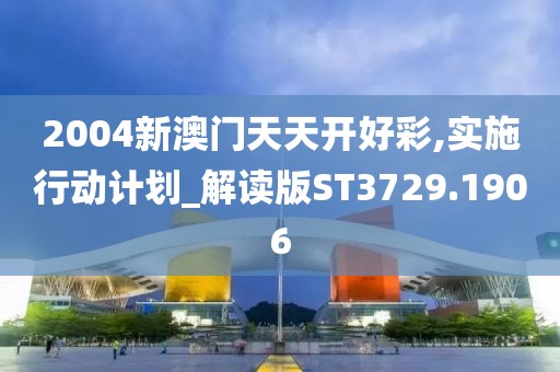 2004新澳门天天开好彩,实施行动计划_解读版ST3729.1906